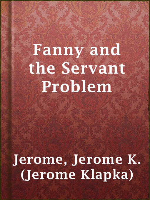 Title details for Fanny and the Servant Problem by Jerome K. (Jerome Klapka) Jerome - Wait list